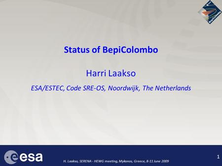 1 H. Laakso, SERENA - HEWG meeting, Mykonos, Greece, 8-11 June 2009 1 Status of BepiColombo Harri Laakso ESA/ESTEC, Code SRE-OS, Noordwijk, The Netherlands.