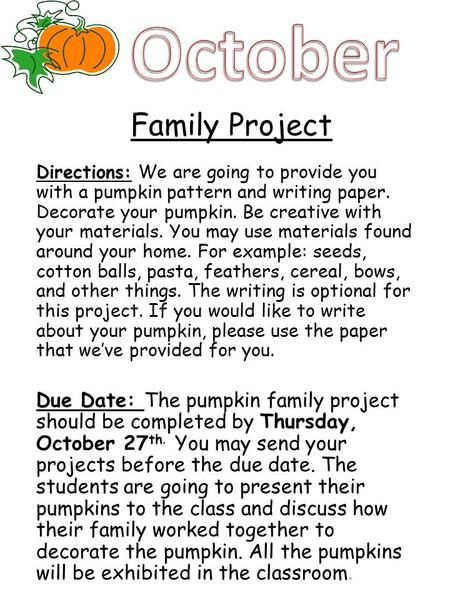 Family Project Directions: We are going to provide you with a pumpkin pattern and writing paper. Decorate your pumpkin. Be creative with your materials.