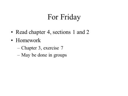 For Friday Read chapter 4, sections 1 and 2 Homework –Chapter 3, exercise 7 –May be done in groups.