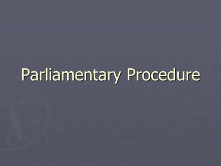 Parliamentary Procedure. Reasons ► Focus on one thing at a time ► Extend courtesy to everyone ► Observe the rule of the majority ► Ensure the rights of.