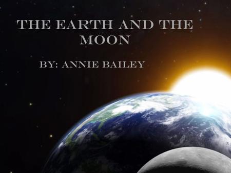 The Earth and The Moon By: Annie Bailey. Size Moon The moon’s diameter is 3,478.8 kilometers. Or 27% /about 1 fourth, the size of Earth. Earth The Earth’s.