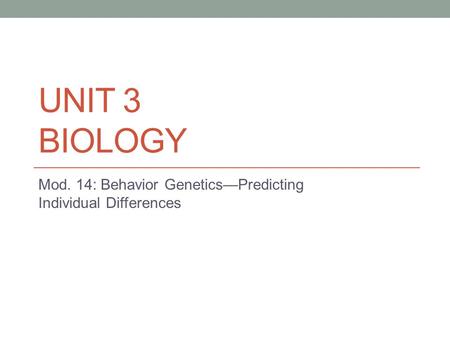 UNIT 3 BIOLOGY Mod. 14: Behavior Genetics—Predicting Individual Differences.