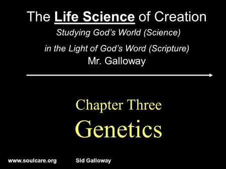 Www.soulcare.orgSid Galloway Chapter Three Genetics The Life Science of Creation Studying God’s World (Science) in the Light of God’s Word (Scripture)