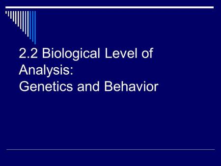 2.2 Biological Level of Analysis: Genetics and Behavior.
