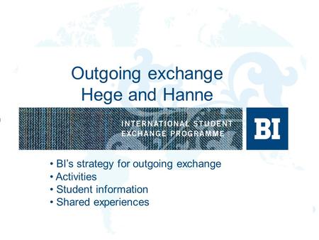 Outgoing exchange Hege and Hanne BI’s strategy for outgoing exchange Activities Student information Shared experiences.