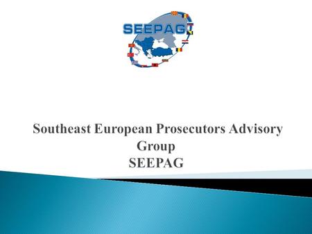 What is SEEPAG? The Southeast European Prosecutors Advisory Group is a judicial mechanism for international cooperation, having the mission to facilitate.