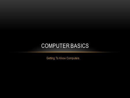 Getting To Know Computers COMPUTER BASICS. WHAT IS A COMPUTER? A computer is an electronic device that manipulates information, or “data.” It has the.
