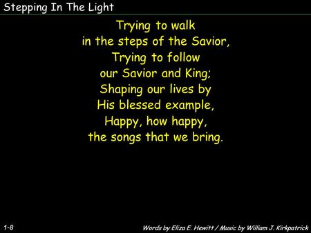 Stepping In The Light 1-8 Trying to walk in the steps of the Savior, Trying to follow our Savior and King; Shaping our lives by His blessed example, Happy,
