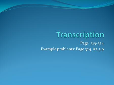 Page 319-324 Example problems: Page 324, #2,3,9. Transcription The process of making… RNA review Very similar to DNA except: Has a ribose sugar instead.