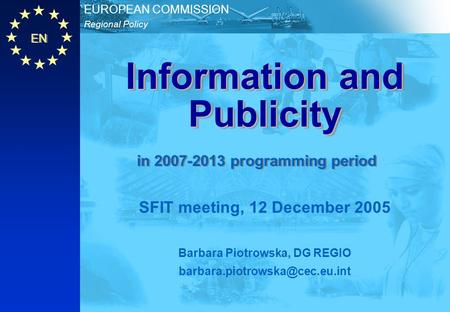 EN Regional Policy EUROPEAN COMMISSION Information and Publicity SFIT meeting, 12 December 2005 Barbara Piotrowska, DG REGIO