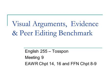 Visual Arguments, Evidence & Peer Editing Benchmark English 255 – Tosspon Meeting 9 EAWR Chpt 14, 16 and FFN Chpt 8-9.
