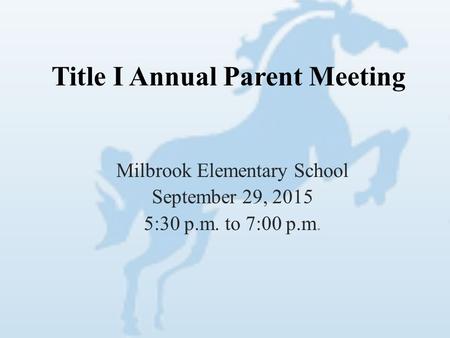 Title I Annual Parent Meeting Milbrook Elementary School September 29, 2015 5:30 p.m. to 7:00 p.m.