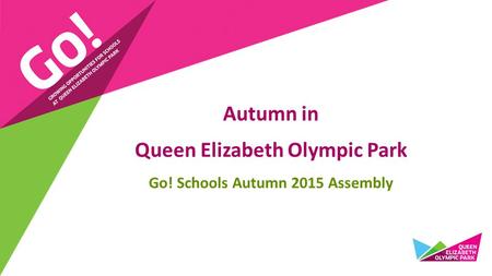 Autumn in Queen Elizabeth Olympic Park Go! Schools Autumn 2015 Assembly.