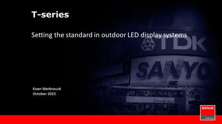 T-series Setting the standard in outdoor LED display systems Koen Werbrouck October 2015.