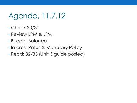Agenda, 11.7.12 Check 30/31 Review LPM & LFM Budget Balance Interest Rates & Monetary Policy Read: 32/33 (Unit 5 guide posted)
