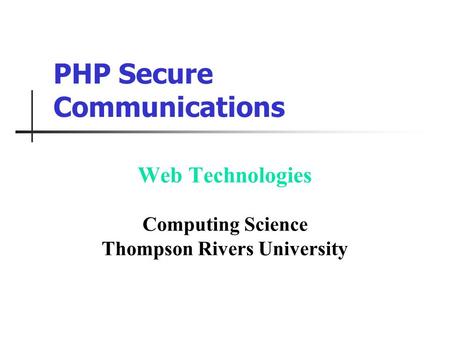PHP Secure Communications Web Technologies Computing Science Thompson Rivers University.