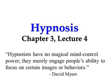 Hypnosis Chapter 3, Lecture 4 “Hypnotists have no magical mind-control power; they merely engage people’s ability to focus on certain images or behaviors.”