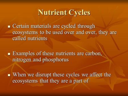 Nutrient Cycles Certain materials are cycled through ecosystems to be used over and over, they are called nutrients Certain materials are cycled through.