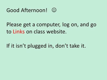 Good Afternoon! Please get a computer, log on, and go to Links on class website. If it isn’t plugged in, don’t take it.
