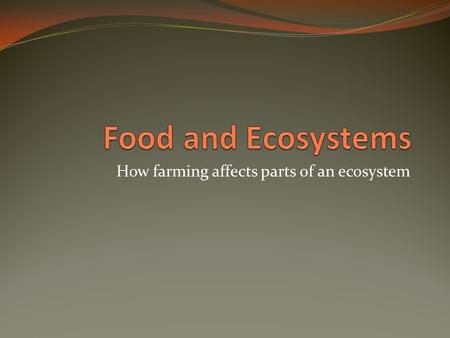 How farming affects parts of an ecosystem. Review questions Where does our food come from? How is our food supply dependent of ecosystems? How do current.