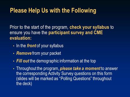 Prior to the start of the program, check your syllabus to ensure you have the participant survey and CME evaluation: In the front of your syllabus Remove.