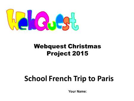 School French Trip to Paris Webquest Christmas Project 2015 Your Name: