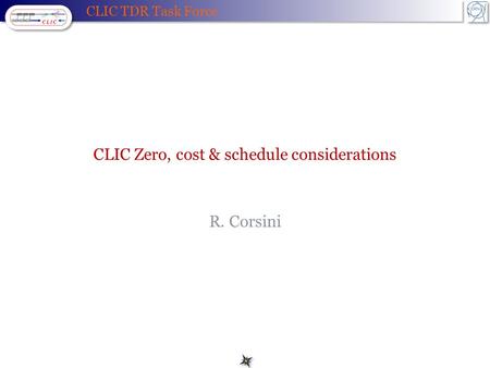 CLIC TDR Task Force CLIC Zero, cost & schedule considerations R. Corsini.