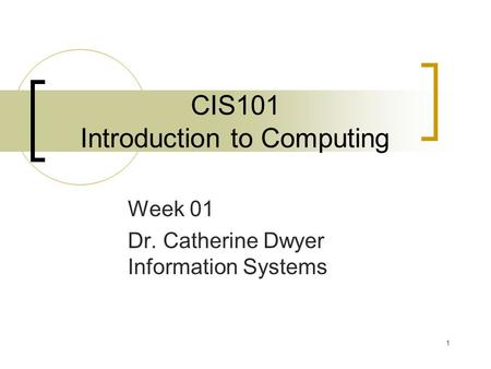 1 CIS101 Introduction to Computing Week 01 Dr. Catherine Dwyer Information Systems.