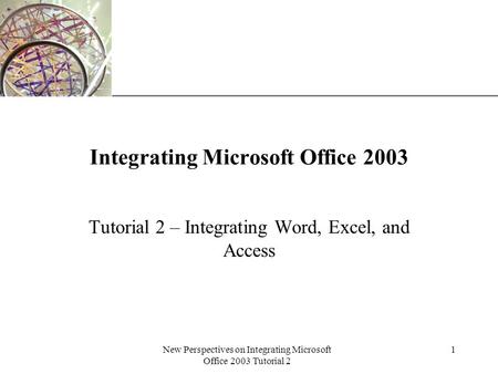 XP New Perspectives on Integrating Microsoft Office 2003 Tutorial 2 1 Integrating Microsoft Office 2003 Tutorial 2 – Integrating Word, Excel, and Access.