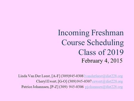 Incoming Freshman Course Scheduling Class of 2019 February 4, 2015 Linda Van Der Leest, [A-F] (309)945-0308