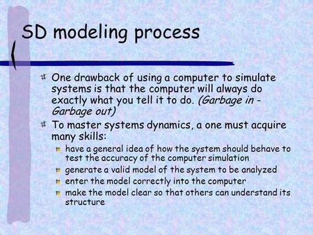 SD modeling process One drawback of using a computer to simulate systems is that the computer will always do exactly what you tell it to do. (Garbage in.