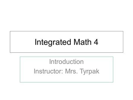 Integrated Math 4 Introduction Instructor: Mrs. Tyrpak.