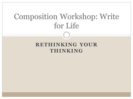 RETHINKING YOUR THINKING Composition Workshop: Write for Life.