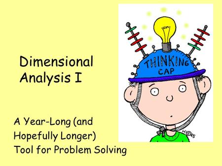 Dimensional Analysis I A Year-Long (and Hopefully Longer) Tool for Problem Solving.
