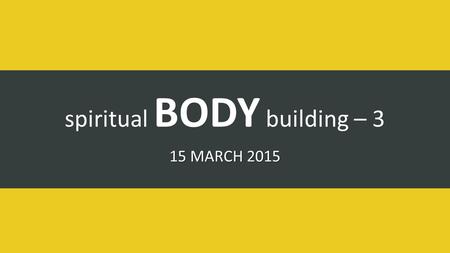 Spiritual BODY building – 3 15 MARCH 2015. kingdom of God.