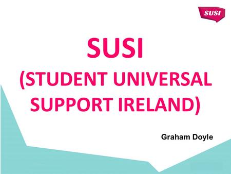 SUSI (STUDENT UNIVERSAL SUPPORT IRELAND) Graham Doyle.