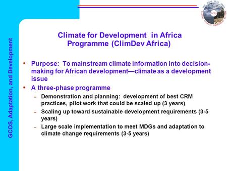 GCOS, Adaptation, and Development Climate for Development in Africa Programme (ClimDev Africa) Purpose: To mainstream climate information into decision-