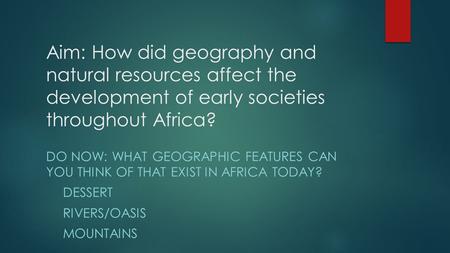 Aim: How did geography and natural resources affect the development of early societies throughout Africa? Do Now: What geographic features can you think.
