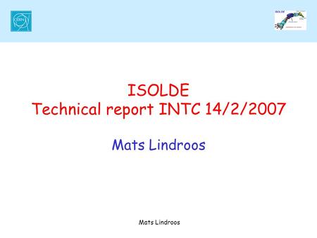 Mats Lindroos ISOLDE Technical report INTC 14/2/2007 Mats Lindroos.