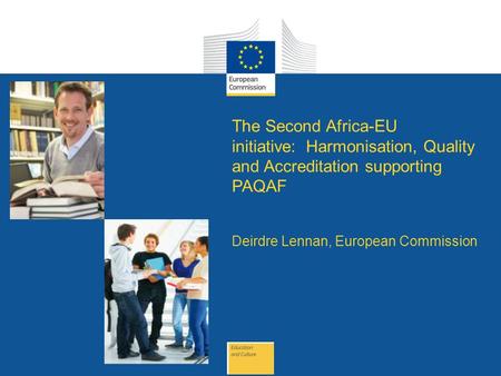 Date: in 12 pts The Second Africa-EU initiative: Harmonisation, Quality and Accreditation supporting PAQAF Deirdre Lennan, European Commission.