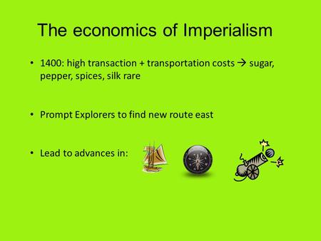 The economics of Imperialism 1400: high transaction + transportation costs  sugar, pepper, spices, silk rare Prompt Explorers to find new route east Lead.