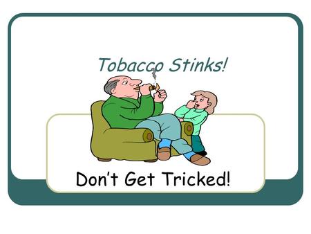 Tobacco Stinks! Don’t Get Tricked!. Fast Facts Every 72 seconds, someone dies from a smoking related illness.