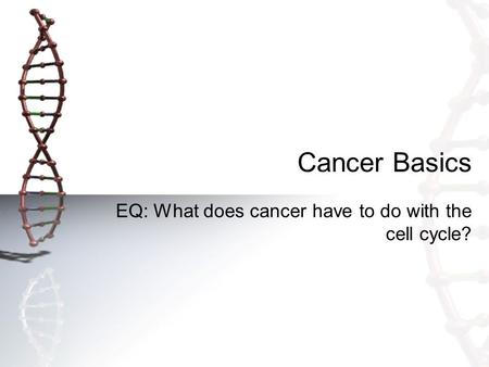 Cancer Basics EQ: What does cancer have to do with the cell cycle?