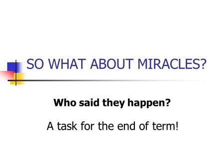 SO WHAT ABOUT MIRACLES? Who said they happen? A task for the end of term!