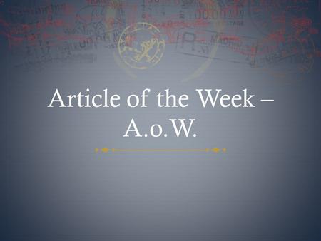 Article of the Week – A.o.W. What is Article of the Week?  At the beginning of each week, you will receive an article to read.  You will have to read.