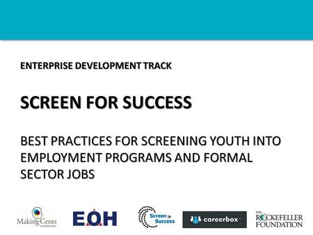 ENTERPRISE DEVELOPMENT TRACK SCREEN FOR SUCCESS BEST PRACTICES FOR SCREENING YOUTH INTO EMPLOYMENT PROGRAMS AND FORMAL SECTOR JOBS.