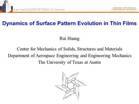 Dynamics of Surface Pattern Evolution in Thin Films Rui Huang Center for Mechanics of Solids, Structures and Materials Department of Aerospace Engineering.