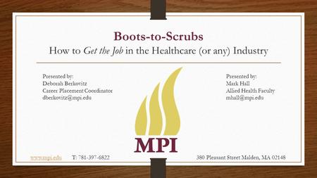 Boots-to-Scrubs How to Get the Job in the Healthcare (or any) Industry Presented by: Deborah Berkovitz Career Placement Coordinator