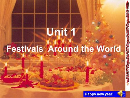 Unit 1 Festivals Around the World Happy new year!