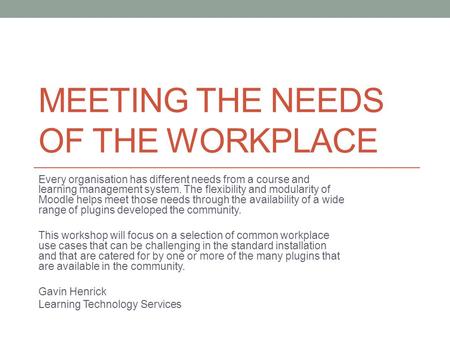 MEETING THE NEEDS OF THE WORKPLACE Every organisation has different needs from a course and learning management system. The flexibility and modularity.